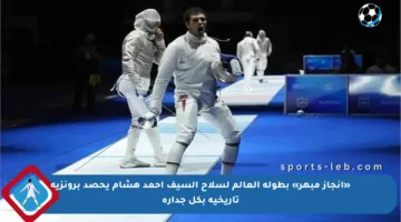 «إنجاز مبهر» بطولة العالم لسلاح السيف أحمد هشام يحصد برونزية تاريخية بكل جدارة